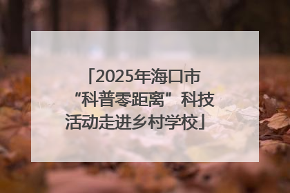 2025年海口市“科普零距离”科技活动走进乡村学校