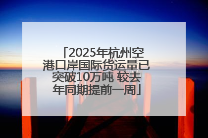 2025年杭州空港口岸国际货运量已突破10万吨 较去年同期提前一周