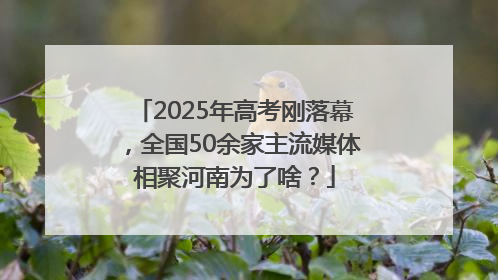 2025年高考刚落幕，全国50余家主流媒体相聚河南为了啥？