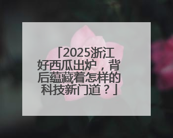 2025浙江好西瓜出炉，背后蕴藏着怎样的科技新门道？