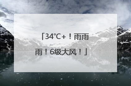 34℃+！雨雨雨！6级大风！