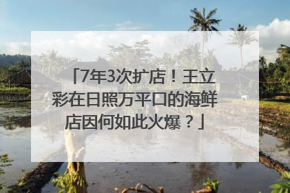 7年3次扩店！王立彩在日照万平口的海鲜店因何如此火爆？