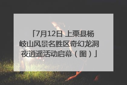 7月12日 上栗县杨岐山风景名胜区奇幻龙洞夜逍遥活动启幕（图）