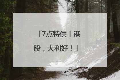 7点特供丨港股，大利好！