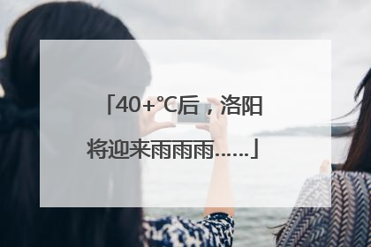 40+℃后，洛阳将迎来雨雨雨……