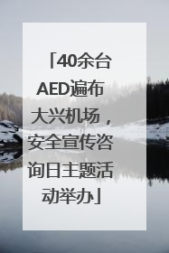 40余台AED遍布大兴机场，安全宣传咨询日主题活动举办