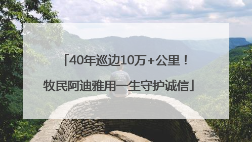 40年巡边10万+公里！牧民阿迪雅用一生守护诚信