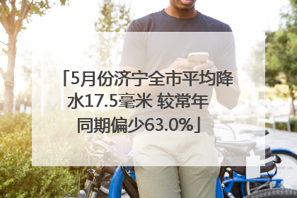5月份济宁全市平均降水17.5毫米 较常年同期偏少63.0%