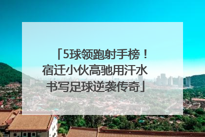 5球领跑射手榜！宿迁小伙高驰用汗水书写足球逆袭传奇