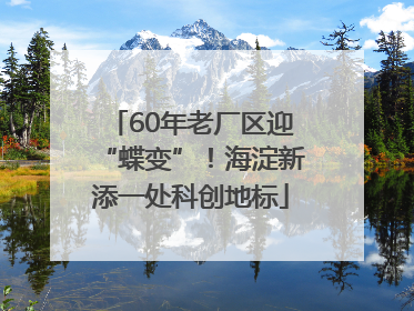 60年老厂区迎“蝶变”！海淀新添一处科创地标