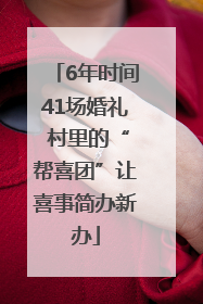 6年时间41场婚礼 村里的“帮喜团”让喜事简办新办