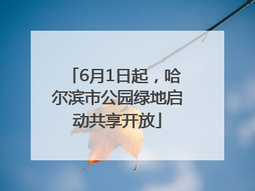 6月1日起，哈尔滨市公园绿地启动共享开放