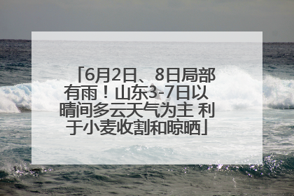 6月2日、8日局部有雨！山东3-7日以晴间多云天气为主 利于小麦收割和晾晒
