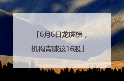 6月6日龙虎榜，机构青睐这16股