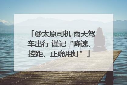 @太原司机 雨天驾车出行 谨记“降速、控距、正确用灯”