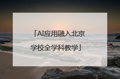 AI应用融入北京学校全学科教学