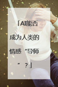 AI能否成为人类的情感“导师”？