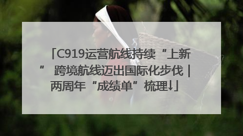 C919运营航线持续“上新” 跨境航线迈出国际化步伐｜两周年“成绩单”梳理↓