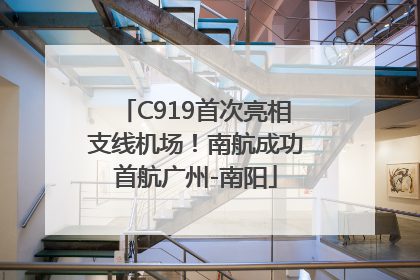 C919首次亮相支线机场！南航成功首航广州-南阳