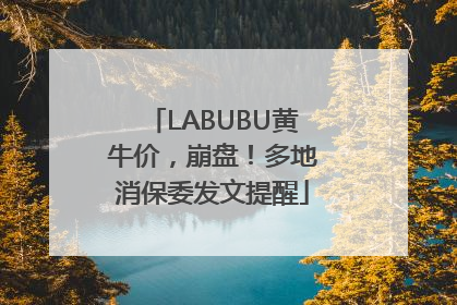 LABUBU黄牛价，崩盘！多地消保委发文提醒